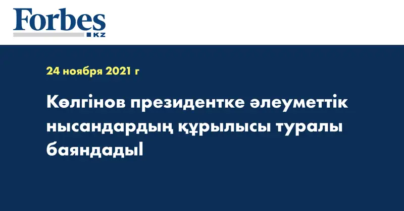 Көлгінов президентке әлеуметтік нысандардың құрылысы туралы баяндадыl