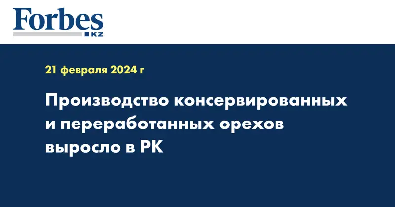 Производство консервированных и переработанных орехов выросло в РК