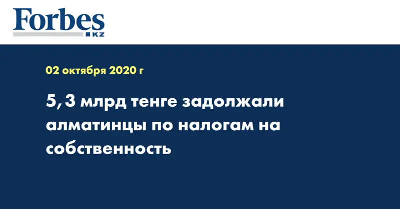 5,3 млрд тенге задолжали алматинцы по налогам на собственность