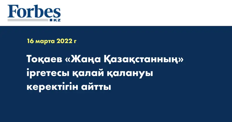 Тоқаев «Жаңа Қазақстанның» іргетесы қалай қалануы керектігін айтты