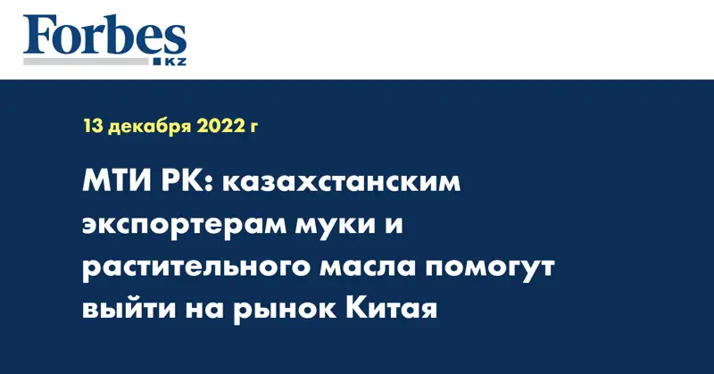 МТИ РК: казахстанским экспортерам муки и растительного масла помогут выйти на рынок Китая