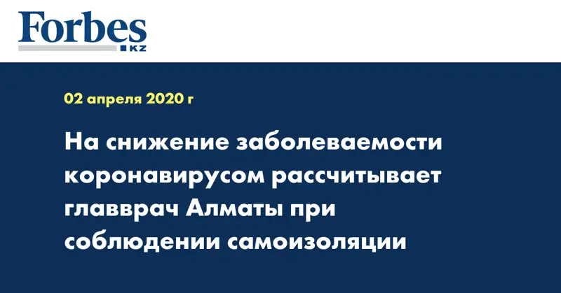  На снижение заболеваемости коронавирусом рассчитывает главврач Алматы при соблюдении самоизоляции