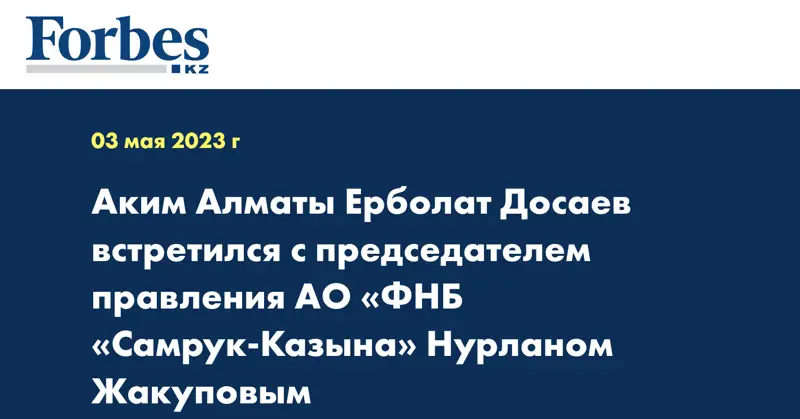 Аким Алматы Ерболат Досаев встретился с председателем правления АО «ФНБ «Самрук-Казына» Нурланом Жакуповым