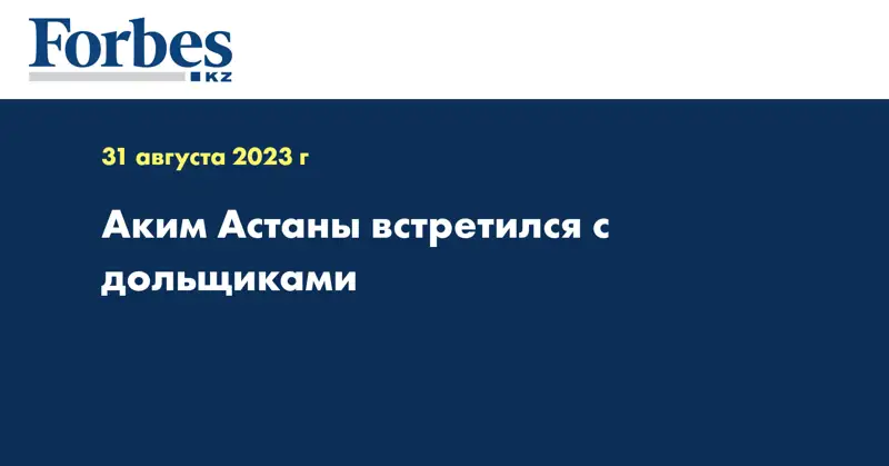 Аким Астаны встретился с дольщиками
