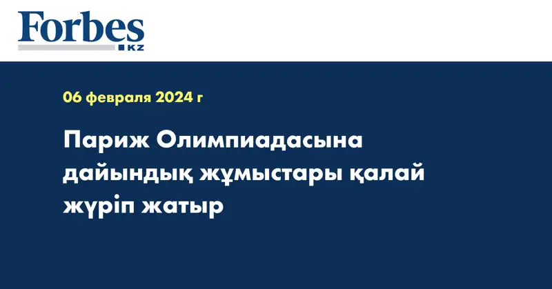 Париж Олимпиадасына дайындық жұмыстары қалай жүріп жатыр