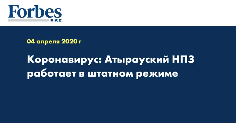 Коронавирус: Атырауский НПЗ работает в штатном режиме  