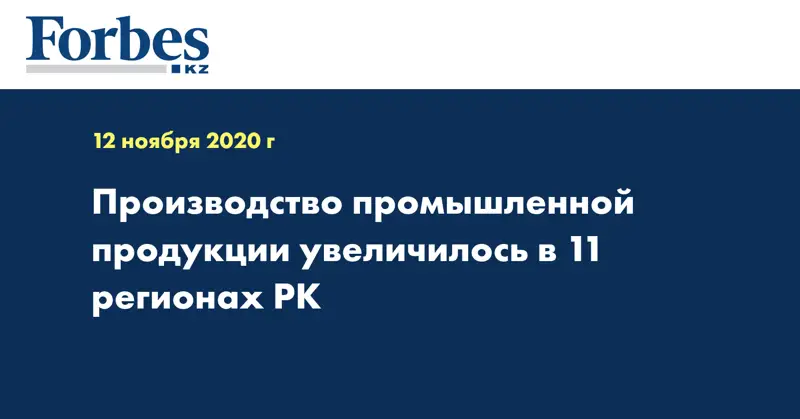  Производство промышленной продукции увеличилось в 11 регионах РК