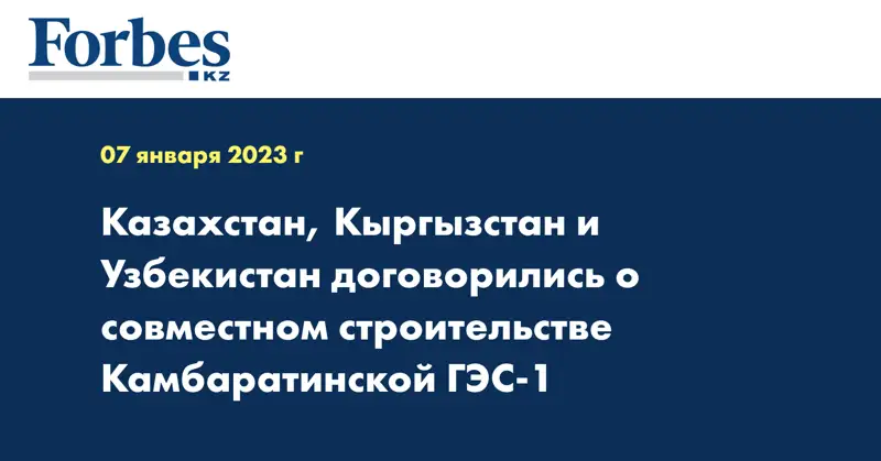 Казахстан, Кыргызстан и Узбекистан договорились о совместном строительстве Камбаратинской ГЭС-1