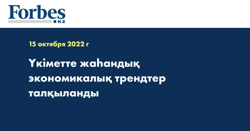 Үкіметте жаһандық экономикалық трендтер талқыланды