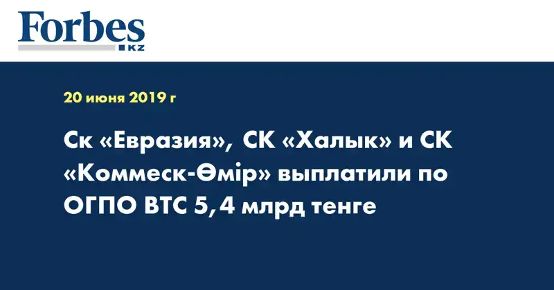 Ск «Евразия», СК «Халык» и СК «Коммеск-Өмiр» выплатили по ОГПО ВТС 5,4 млрд тенге