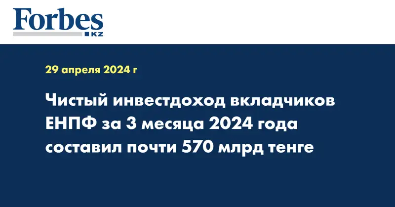 Чистый инвестдоход вкладчиков ЕНПФ за 3 месяца 2024 года составил почти 570 млрд тенге