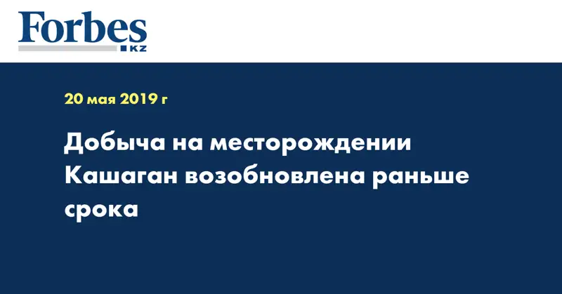Добыча на месторождении Кашаган возобновлена раньше срока