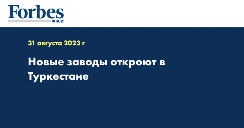 Новые заводы откроют в Туркестане