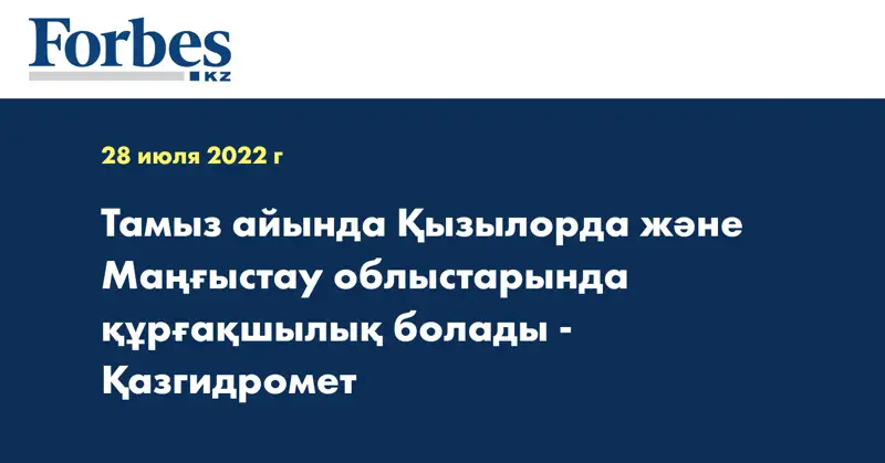 Тамыз айында Қызылорда және Маңғыстау облыстарында құрғақшылық болады - Қазгидромет