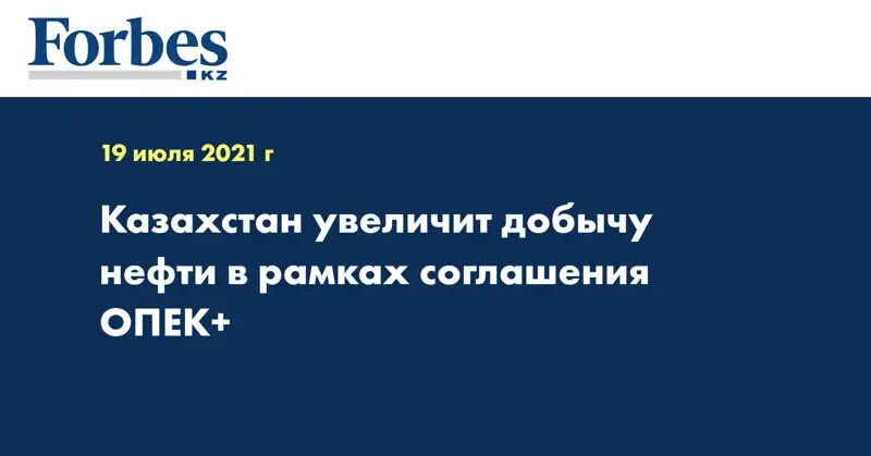 Казахстан увеличит добычу нефти в рамках соглашения ОПЕК+