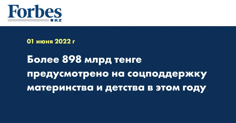 Более 898 млрд тенге предусмотрено на соцподдержку материнства и детства в этом году