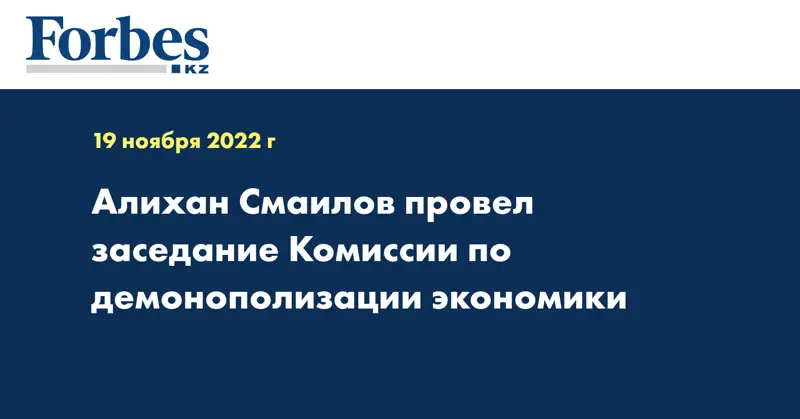 Алихан Смаилов провел заседание Комиссии по демонополизации экономики