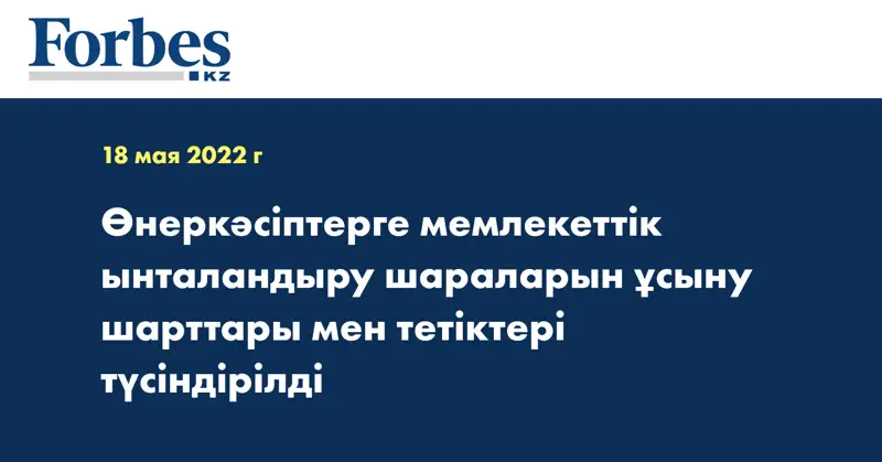 Өнеркәсіптерге мемлекеттік ынталандыру шараларын ұсыну шарттары мен тетіктері түсіндірілді