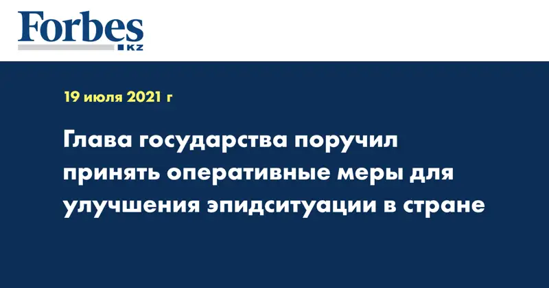  Глава государства поручил принять оперативные меры для улучшения эпидситуации в стране