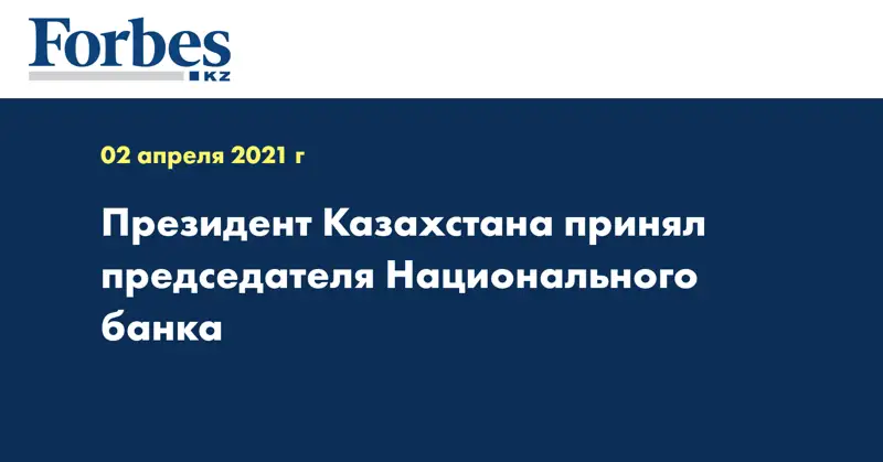 Президент Казахстана принял председателя Национального банка