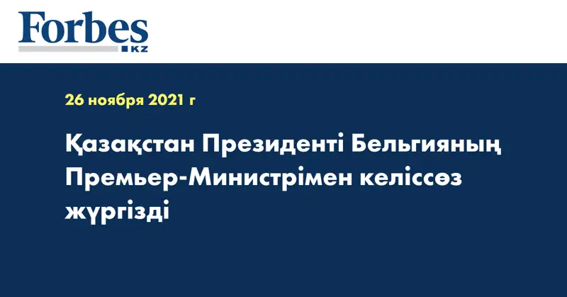 Қазақстан Президенті Бельгияның Премьер-Министрімен келіссөз жүргізді