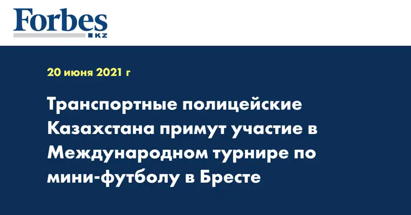 Транспортные полицейские Казахстана примут участие в Международном турнире по мини-футболу в Бресте