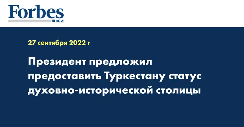 Президент предложил предоставить Туркестану статус духовно-исторической столицы