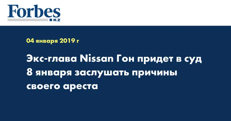 Экс-глава Nissan Гон придет в суд 8 января заслушать причины своего ареста