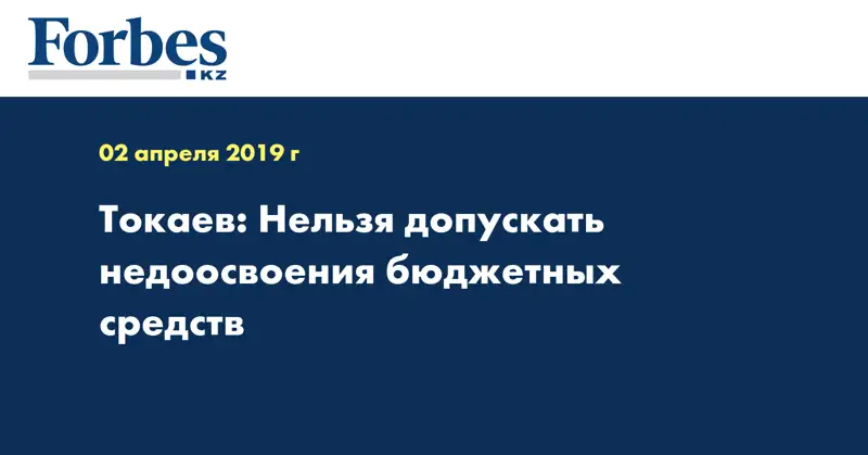 Токаев: Нельзя допускать недоосвоения бюджетных средств