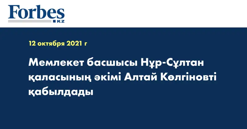 Мемлекет басшысы Нұр-Сұлтан қаласының әкімі Алтай Көлгіновті қабылдады