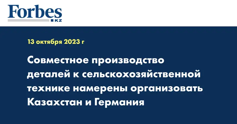 Совместное производство деталей к сельскохозяйственной технике намерены организовать Казахстан и Германия