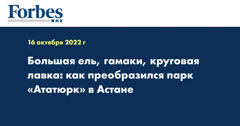 Большая ель, гамаки, круговая лавка: как преобразился парк «Ататюрк» в Астане