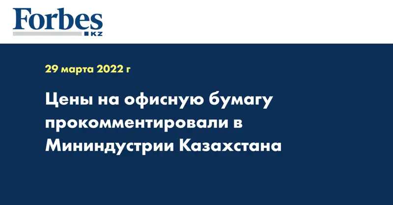 Цены на офисную бумагу прокомментировали в Мининдустрии Казахстана