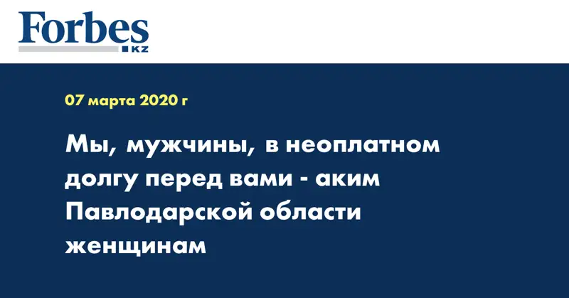 Мы, мужчины, в неоплатном долгу перед вами - аким Павлодарской области женщинам