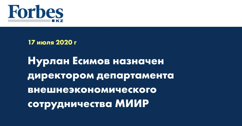 Нурлан Есимов назначен директором департамента внешнеэкономического сотрудничества МИИР