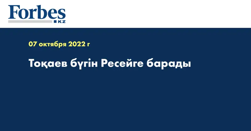 Тоқаев бүгін Ресейге барады