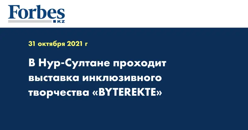 В Нур-Султане проходит выставка инклюзивного творчества «BYTEREKTE»