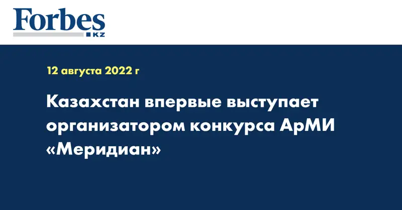 Казахстан впервые выступает организатором конкурса АрМИ «Меридиан»