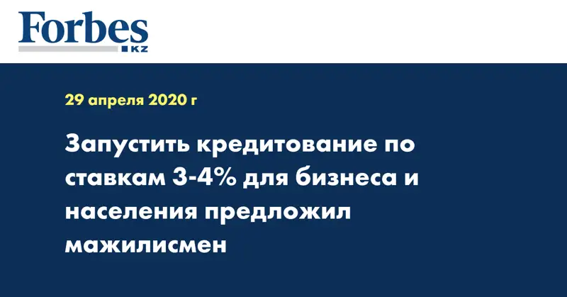 Запустить кредитование по ставкам 3-4% для бизнеса и населения предложил мажилисмен