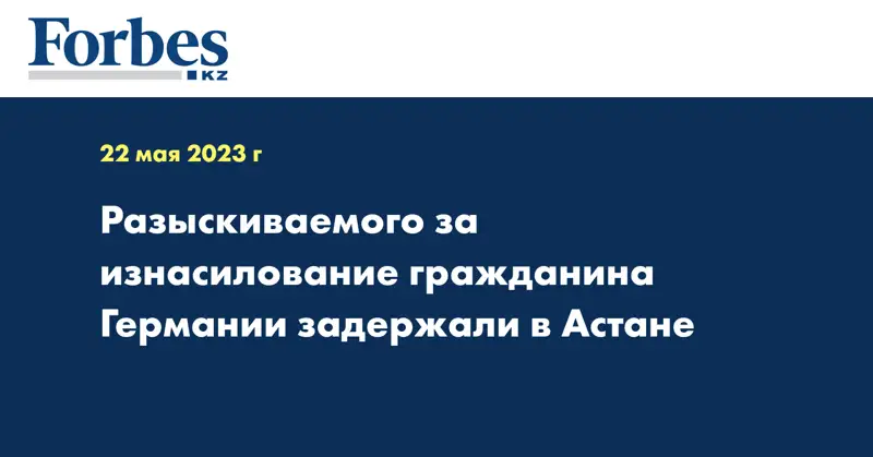 Разыскиваемого за изнасилование гражданина Германии задержали в Астане