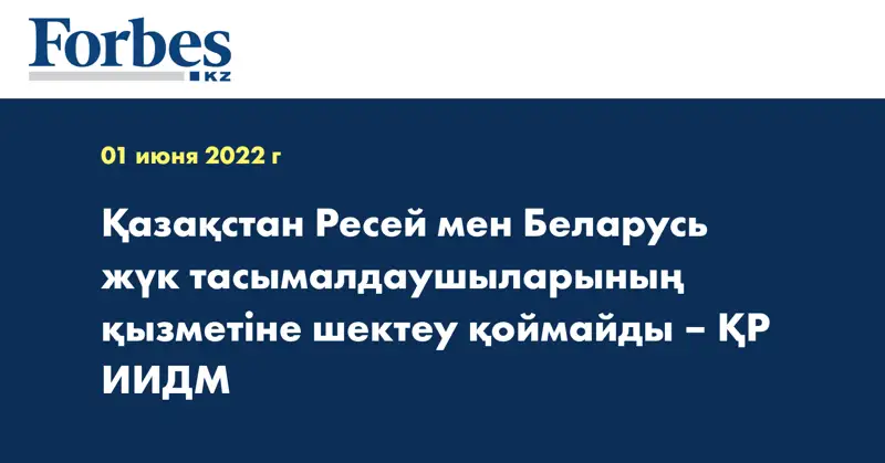 Қазақстан Ресей мен Беларусь жүк тасымалдаушыларының қызметіне шектеу қоймайды – ҚР ИИДМ