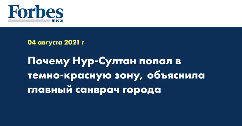 Почему Нур-Султан попал в темно-красную зону, объяснила главный санврач города