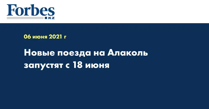 Новые поезда на Алаколь запустят с 18 июня