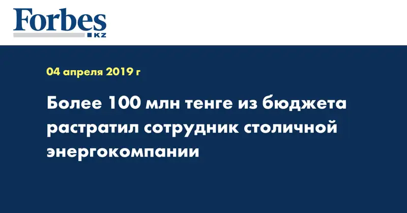 Более 100 млн тенге из бюджета растратил сотрудник столичной энергокомпании
