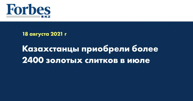  Казахстанцы приобрели более 2400 золотых слитков в июле