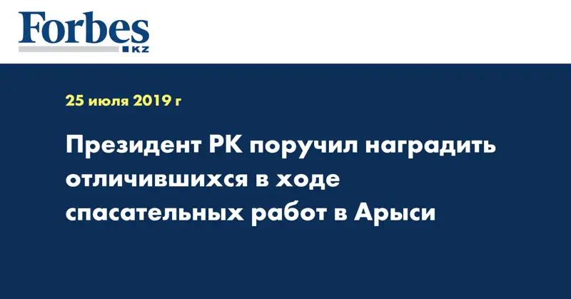  Президент РК поручил наградить отличившихся в ходе спасательных работ в Арыси