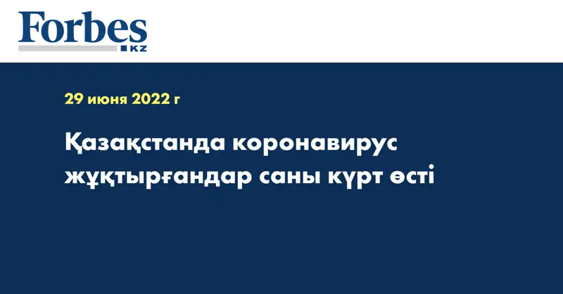 Қазақстанда коронавирус жұқтырғандар саны күрт өсті