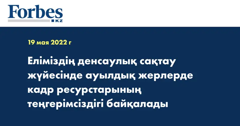 Еліміздің денсаулық сақтау жүйесінде ауылдық жерлерде кадр ресурстарының теңгерімсіздігі байқалады