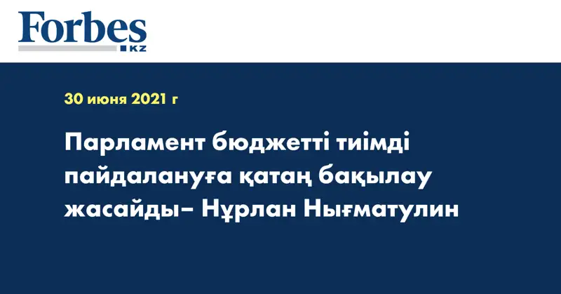 Парламент бюджетті тиімді пайдалануға қатаң бақылау жасайды– Нұрлан Нығматулин