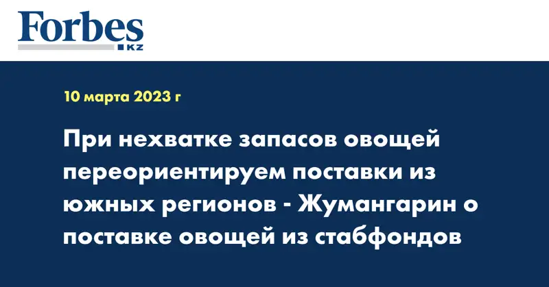 При нехватке запасов овощей переориентируем поставки из южных регионов - Жумангарин о поставке овощей из стабфондов